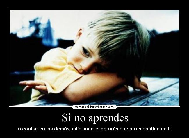 Si no aprendes - a confiar en los demás, difícilmente lograrás que otros confían en ti.