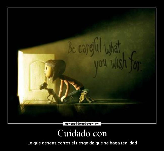 Cuidado con - Lo que deseas corres el riesgo de que se haga realidad