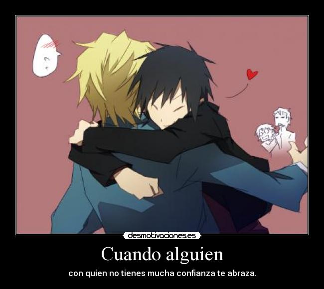 Cuando alguien - con quien no tienes mucha confianza te abraza.