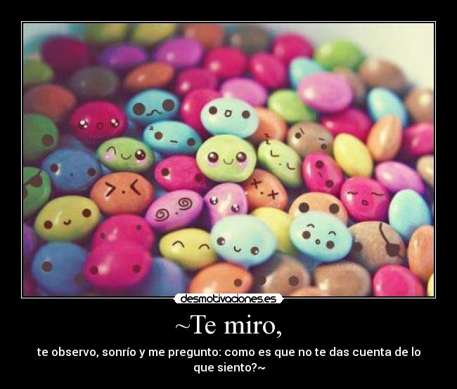 ~Te miro, - te observo, sonrío y me pregunto: como es que no te das cuenta de lo que siento?~