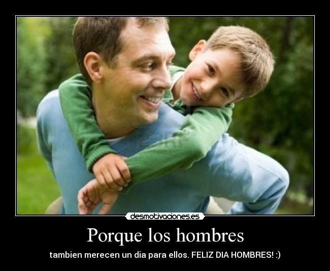 Porque los hombres - tambien merecen un dia para ellos. FELIZ DIA HOMBRES! :)