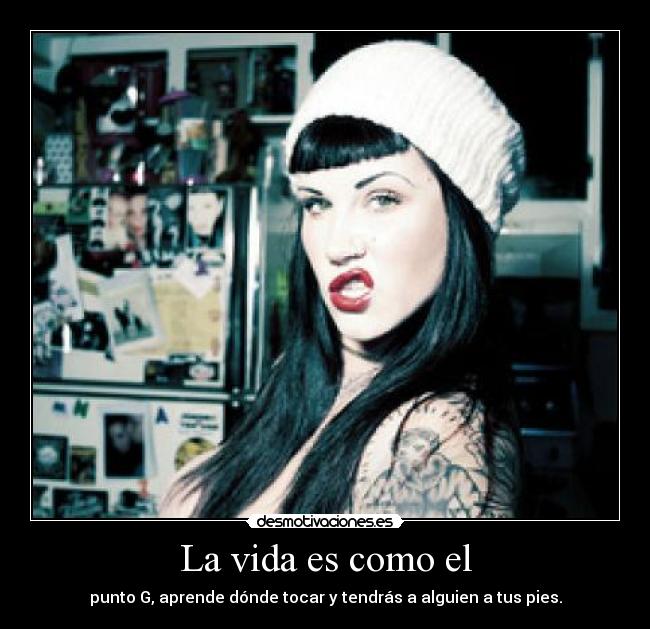 La vida es como el - punto G, aprende dónde tocar y tendrás a alguien a tus pies.