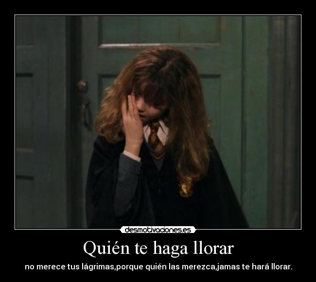 Quién te haga llorar - no merece tus lágrimas,porque quién las merezca,jamas te hará llorar.