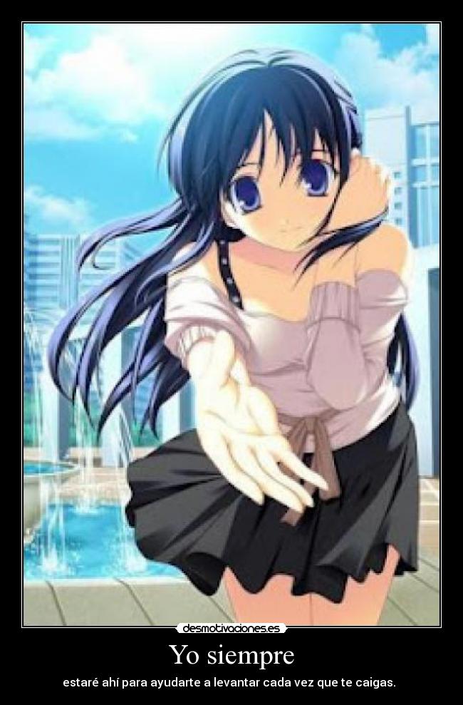 Yo siempre - estaré ahí para ayudarte a levantar cada vez que te caigas.  ♥