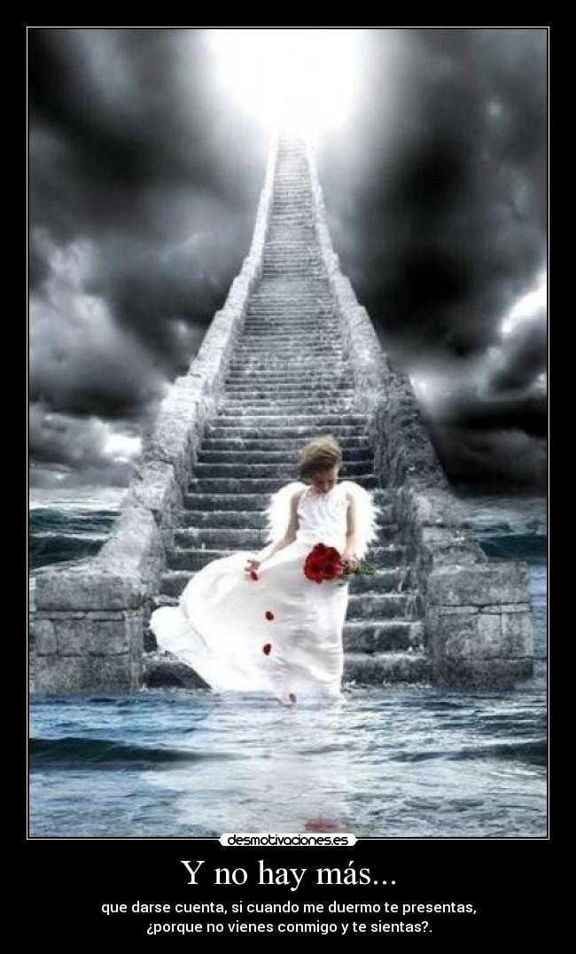 Y no hay más... - que darse cuenta, si cuando me duermo te presentas,
¿porque no vienes conmigo y te sientas?.