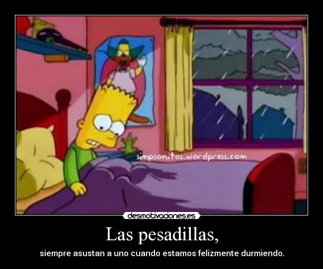 Las pesadillas, - siempre asustan a uno cuando estamos felizmente durmiendo.