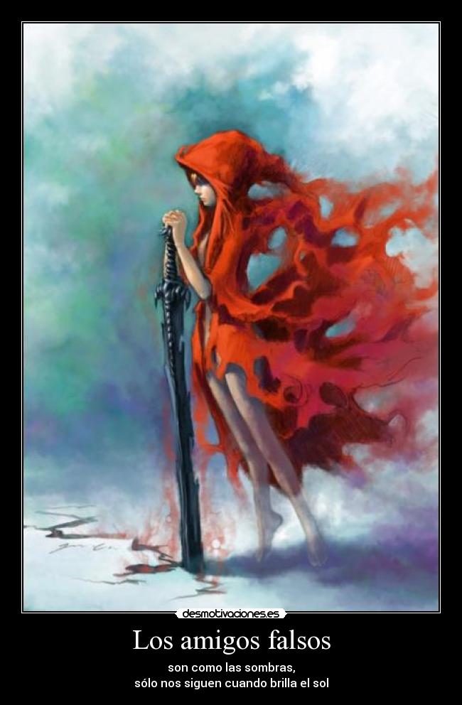 Los amigos falsos - son como las sombras,
sólo nos siguen cuando brilla el sol