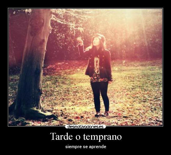 Tarde o temprano - siempre se aprende