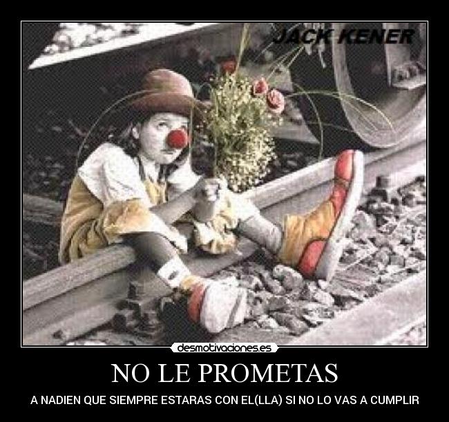 NO LE PROMETAS - A NADIEN QUE SIEMPRE ESTARAS CON EL(LLA) SI NO LO VAS A CUMPLIR