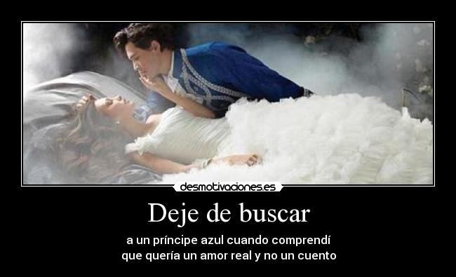 Deje de buscar - a un príncipe azul cuando comprendí
que quería un amor real y no un cuento