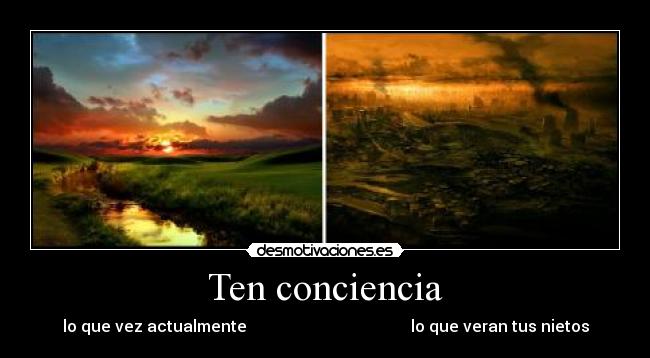 Ten conciencia - lo que vez actualmente                                         lo que veran tus nietos