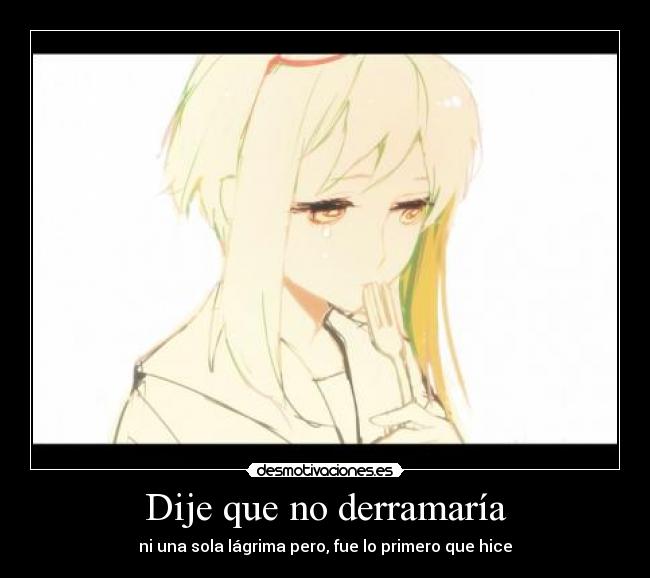 Dije que no derramaría - ni una sola lágrima pero, fue lo primero que hice