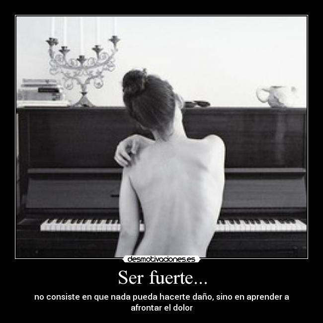 Ser fuerte... - no consiste en que nada pueda hacerte daño, sino en aprender a afrontar el dolor