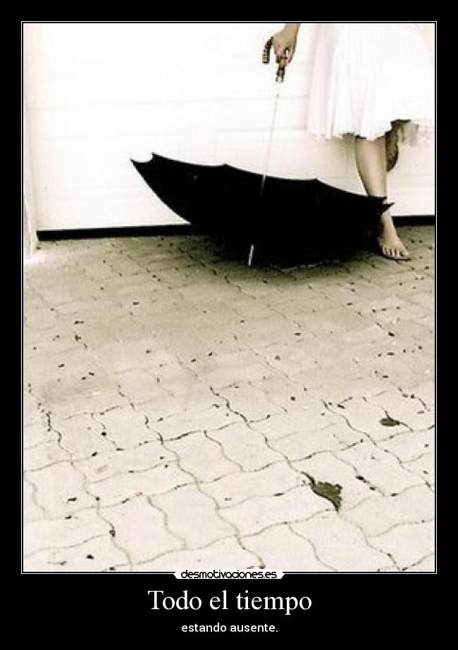 Todo el tiempo - estando ausente.