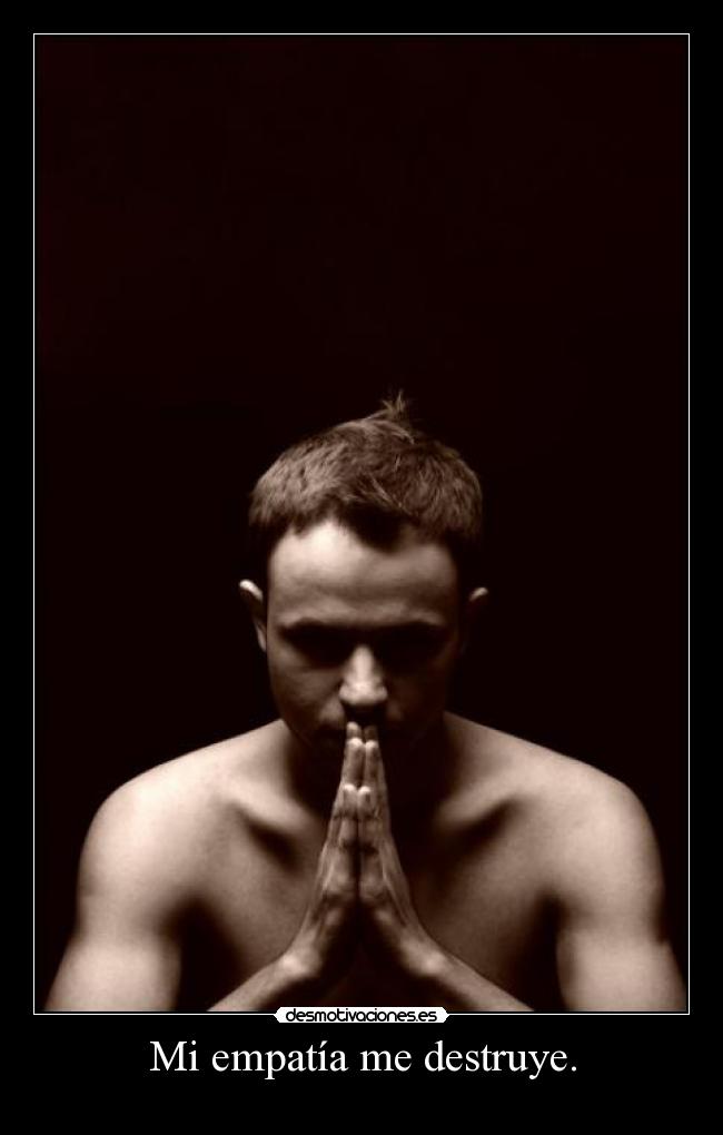 Mi empatía me destruye. -