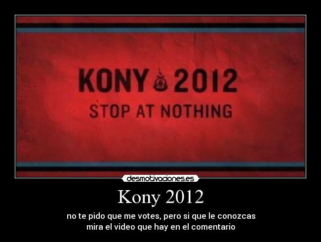 Kony 2012 - no te pido que me votes, pero si que le conozcas
mira el video que hay en el comentario