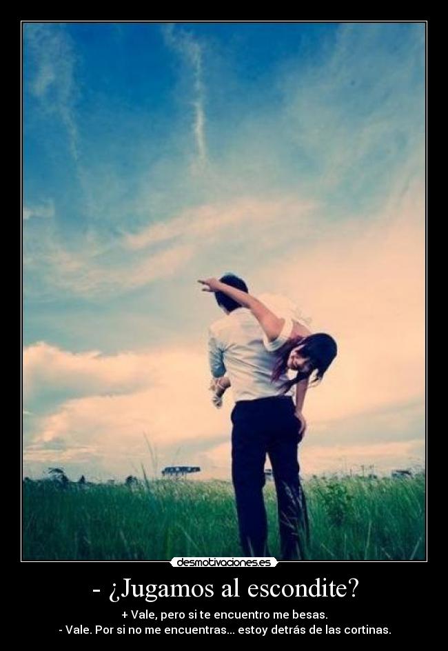 - ¿Jugamos al escondite? - + Vale, pero si te encuentro me besas.
- Vale. Por si no me encuentras... estoy detrás de las cortinas.