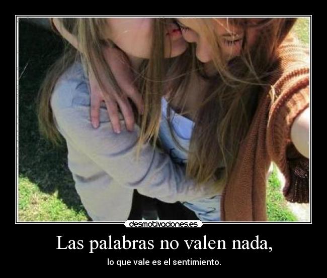 Las palabras no valen nada, - lo que vale es el sentimiento.