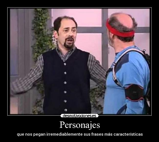 Personajes - que nos pegan irremediablemente sus frases más características