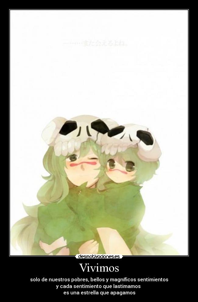 Vivimos - solo de nuestros pobres, bellos y magníficos sentimientos
y cada sentimiento que lastimamos 
es una estrella que apagamos