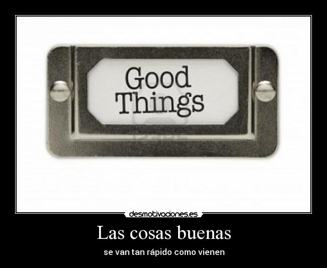 Las cosas buenas - se van tan rápido como vienen