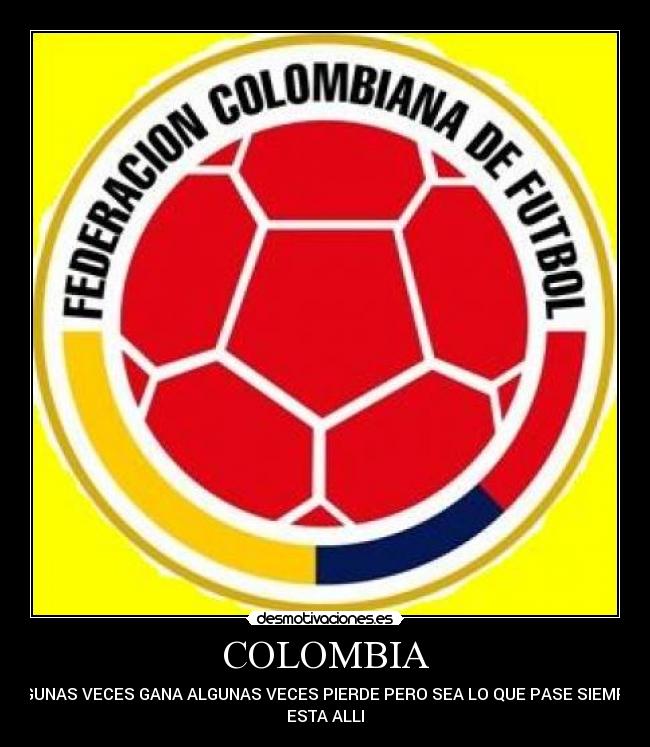 COLOMBIA - ALGUNAS VECES GANA ALGUNAS VECES PIERDE PERO SEA LO QUE PASE SIEMPRE
ESTA ALLI