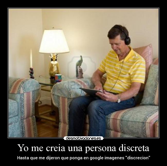 Yo me creia una persona discreta - Hasta que me dijeron que ponga en google imagenes discrecion