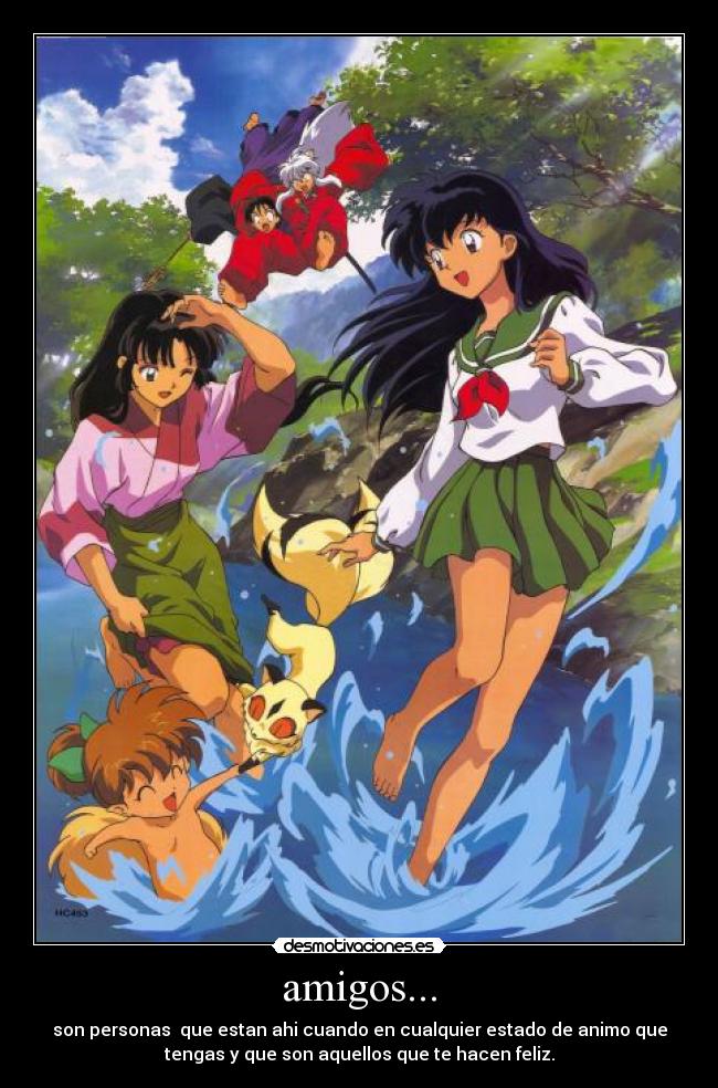 amigos... - son personas que estan ahi cuando en cualquier estado de animo que
tengas y que son aquellos que te hacen feliz.