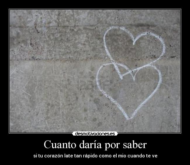 Cuanto daría por saber - si tu corazón late tan rápido como el mio cuando te ve