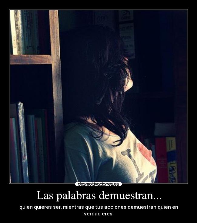 Las palabras demuestran... - quien quieres ser, mientras que tus acciones demuestran quien en verdad eres.