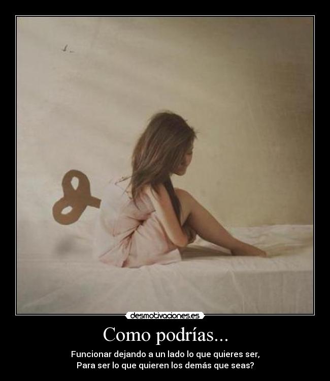 Como podrías... - Funcionar dejando a un lado lo que quieres ser,
Para ser lo que quieren los demás que seas?