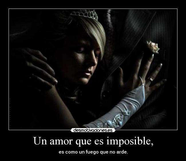Un amor que es imposible, - es como un fuego que no arde.