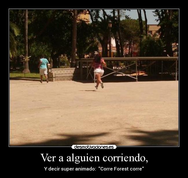 Ver a alguien corriendo, - Y decir super animado: Corre Forest corre