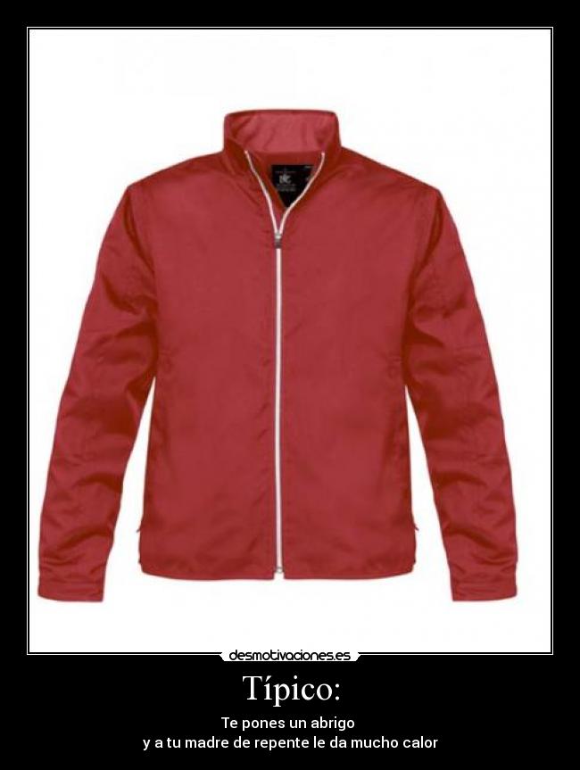 Típico: - Te pones un abrigo
y a tu madre de repente le da mucho calor