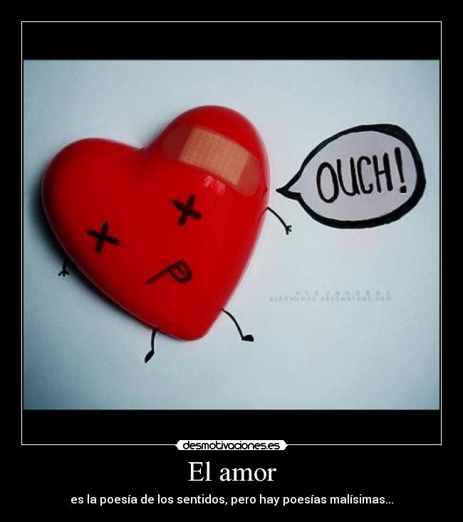 El amor - es la poesía de los sentidos, pero hay poesías malísimas...