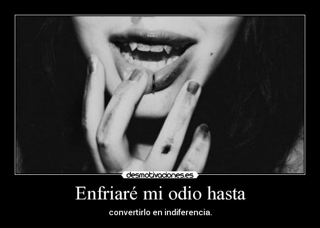 Enfriaré mi odio hasta -