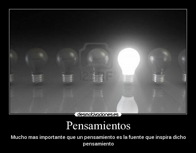 Pensamientos - Mucho mas importante que un pensamiento es la fuente que inspira dicho
pensamiento