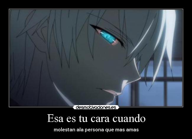 Esa es tu cara cuando - molestan ala persona que mas amas