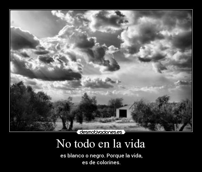 No todo en la vida - es blanco o negro. Porque la vida,
es de colorines.