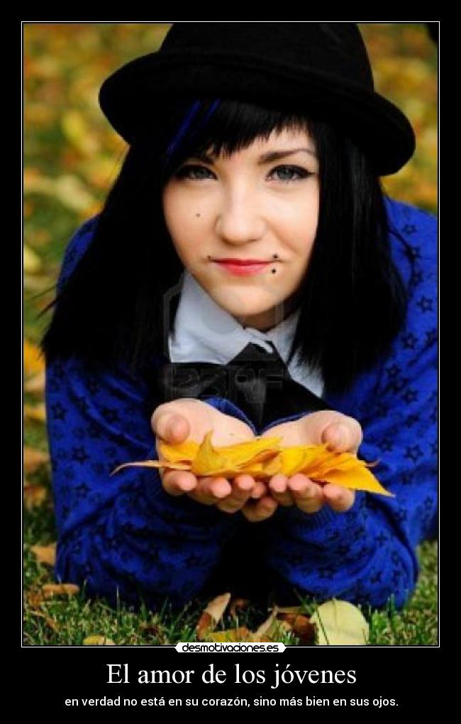 El amor de los jóvenes - en verdad no está en su corazón, sino más bien en sus ojos.