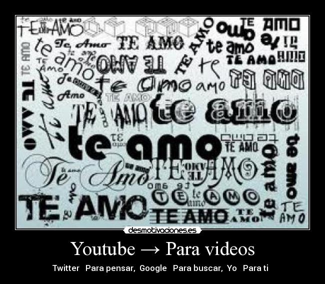 Youtube → Para videos - Twitter → Para pensar, Google → Para buscar, Yo → Para ti ♥
