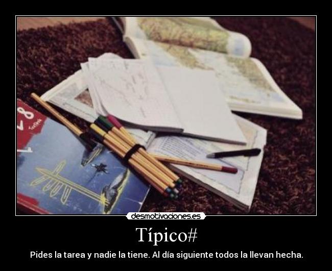 Típico# - Pides la tarea y nadie la tiene. Al día siguiente todos la llevan hecha.