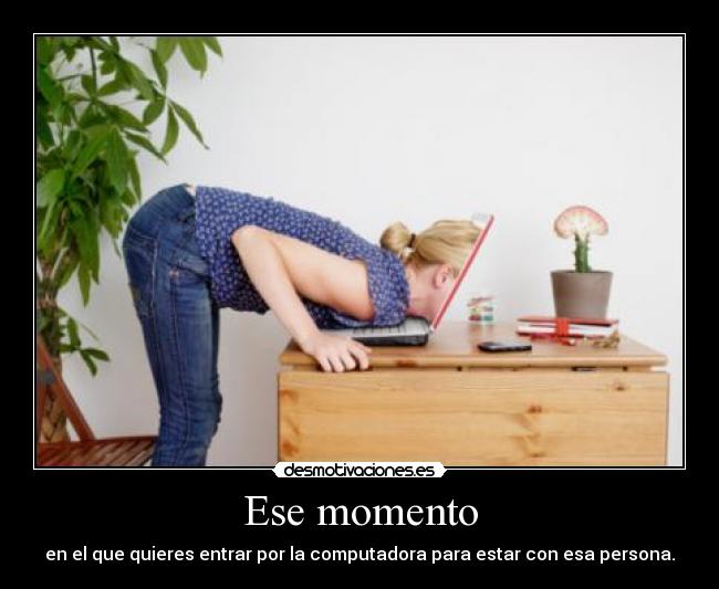 carteles ese momento que quieres entrar por computadora para estar con esa persona desmotivaciones