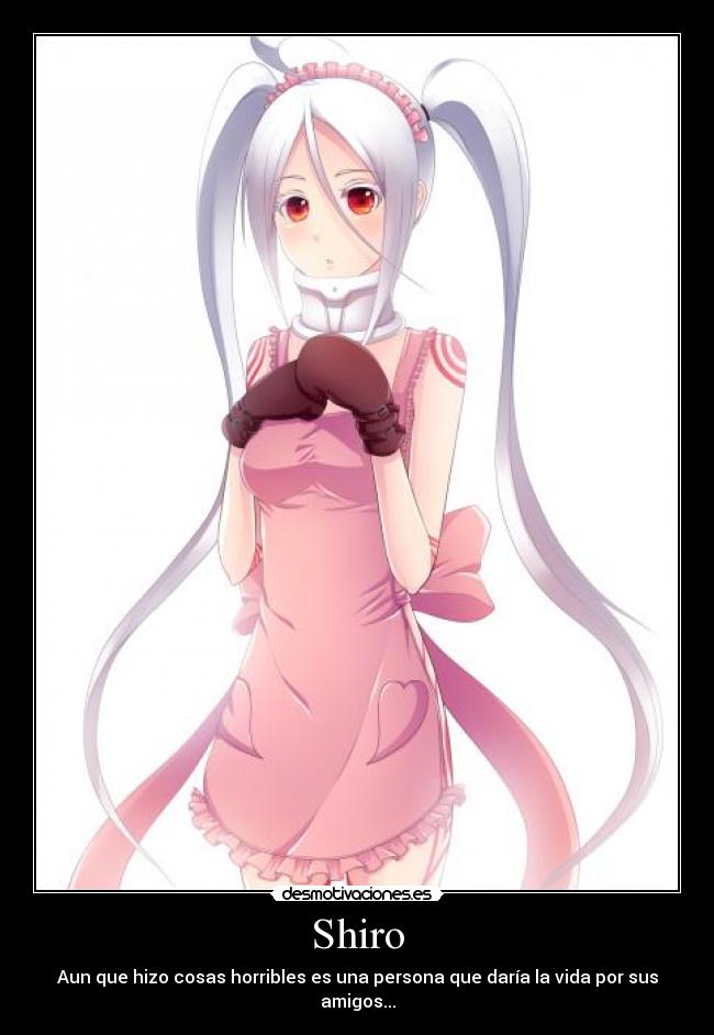 Shiro - Aun que hizo cosas horribles es una persona que daría la vida por sus amigos...