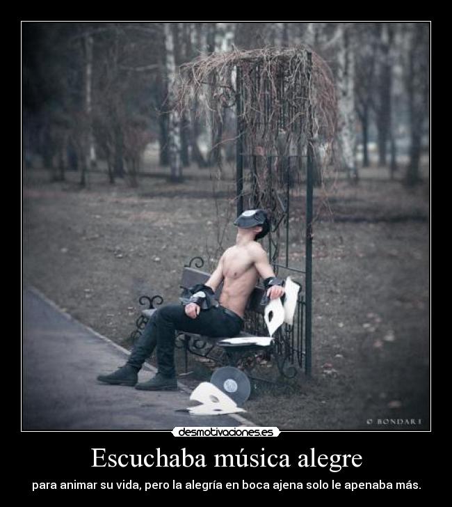 Escuchaba música alegre - para animar su vida, pero la alegría en boca ajena solo le apenaba más.