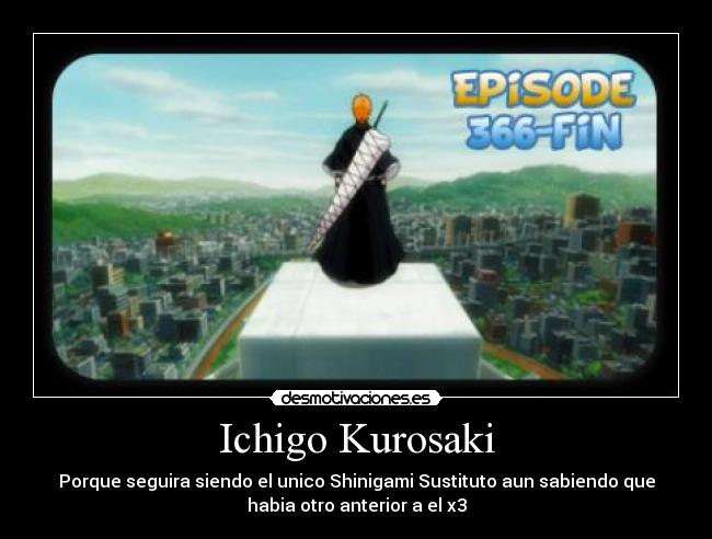 Ichigo Kurosaki - Porque seguira siendo el unico Shinigami Sustituto aun sabiendo que
habia otro anterior a el x3