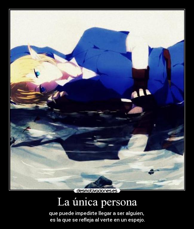 La única persona - que puede impedirte llegar a ser alguien,
es la que se refleja al verte en un espejo.