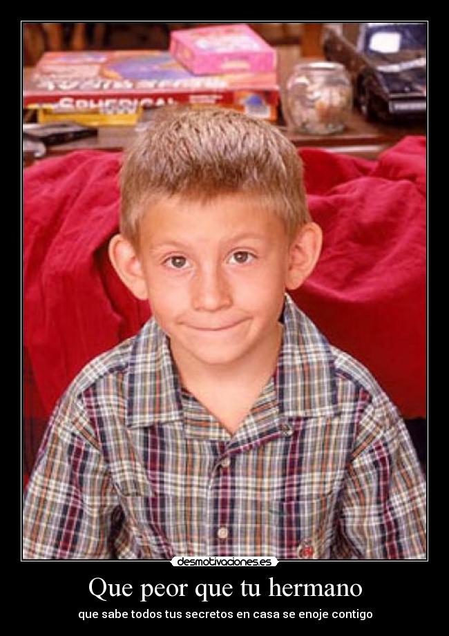 Que peor que tu hermano - que sabe todos tus secretos en casa se enoje contigo