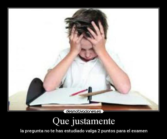 Que justamente - la pregunta no te has estudiado valga 2 puntos para el examen