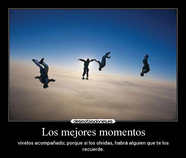 Los mejores momentos - vívelos acompañado; porque si los olvidas, habrá alguien que te los recuerde.